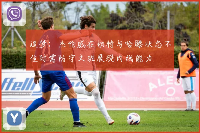追梦：杰伦威在切特与哈滕状态不佳时需防守文班展现内线能力