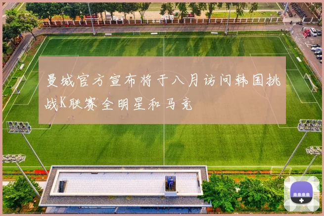 曼城官方宣布将于八月访问韩国挑战K联赛全明星和马竞