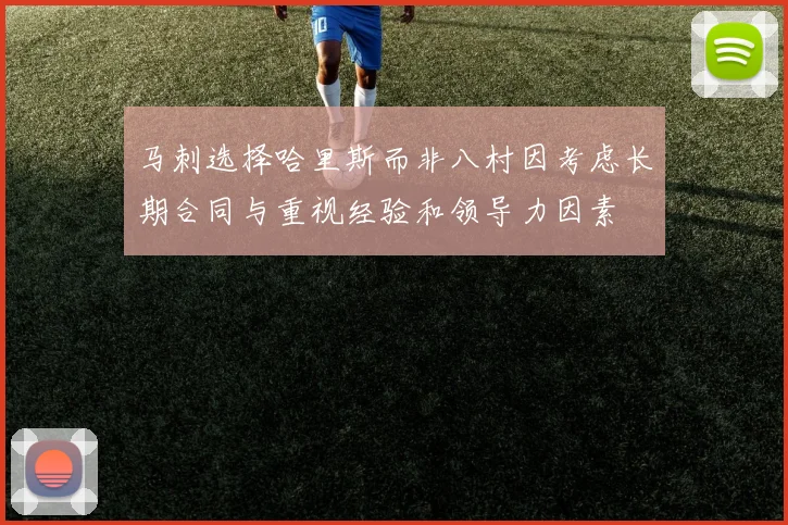 马刺选择哈里斯而非八村因考虑长期合同与重视经验和领导力因素