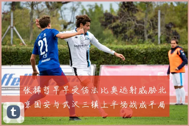 张稀哲早早受伤法比奥远射威胁北京国安与武汉三镇上半场战成平局