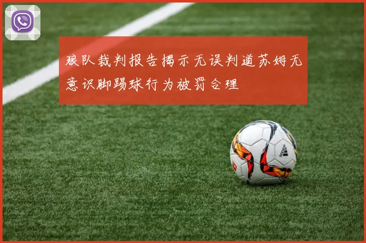 狼队裁判报告揭示无误判道苏姆无意识脚踢球行为被罚合理