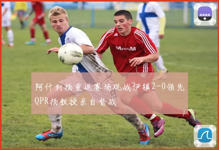 阿什利扬重返赛场观战伊镇2-0领先QPR扬教授亲自督战