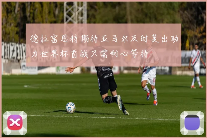 德拉富恩特期待亚马尔及时复出助力世界杯首战只需耐心等待